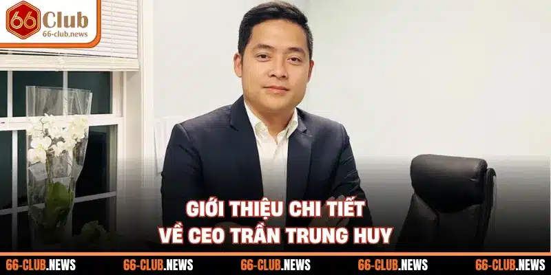 Giới thiệu chi tiết về CEO Trần Trung Huy