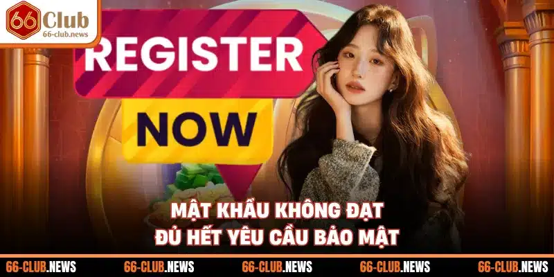 Mật khẩu không đạt đủ hết yêu cầu bảo mật