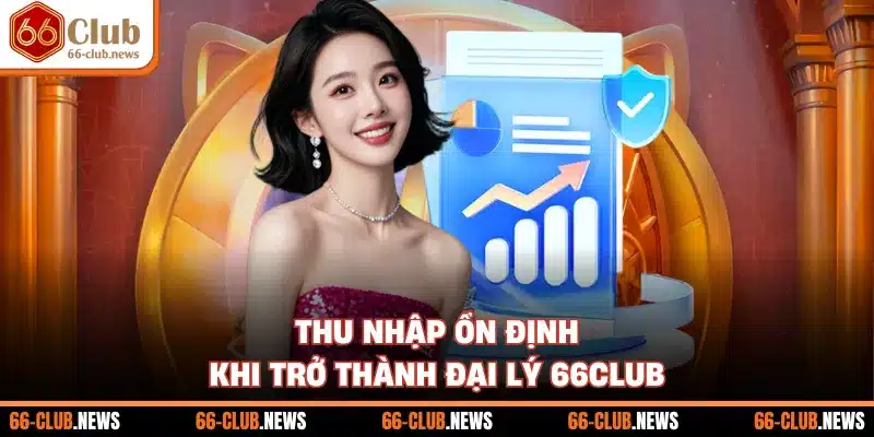 Thu nhập ổn định khi trở thành đại lý 66Club