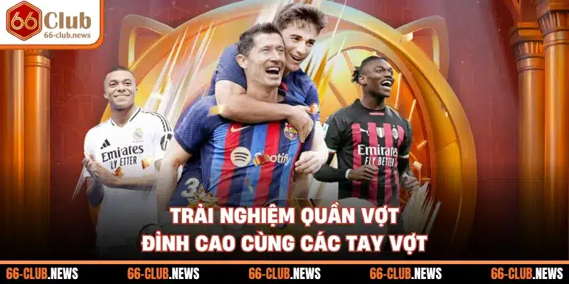 Trải nghiệm quần vợt đỉnh cao cùng các tay vợt