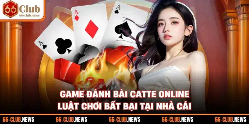 Game Đánh Bài Catte Online - Luật Chơi Bất Bại Tại Nhà Cái